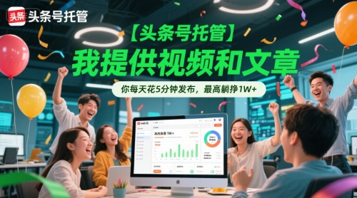 【头条号托管 】我提供视频和文章，你每天花5分钟发布，最高躺挣1W+【揭秘】-九才资源网
