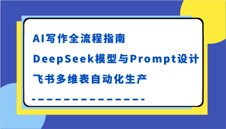 AI写作全流程指南，DeepSeek模型与Prompt设计，飞书多维表自动化生产-九才资源网