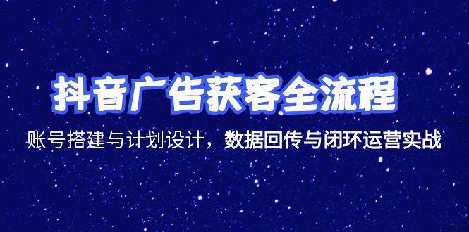 （15122期）抖音广告获客全流程，账号搭建与计划设计，数据回传与闭环运营实战-九才资源网