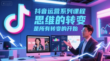抖音运营系列课程，思维的转变，是所有转变的开始-九才资源网