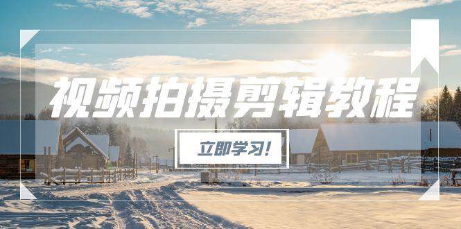 （15154期）视频拍摄剪辑教程，从基础操作到进阶，爆款视频全流程生产术-九才资源网