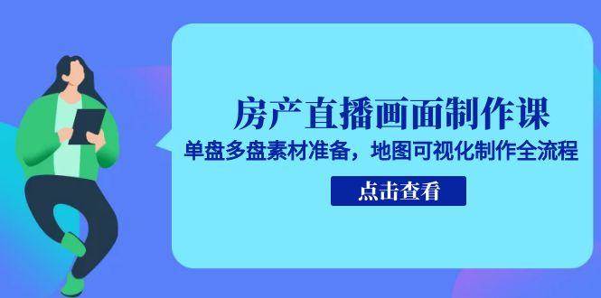 房产直播画面制作课，单盘多盘素材准备，地图可视化制作全流程-九才资源网