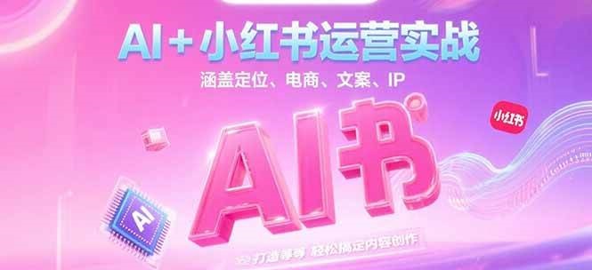 AI+小红书运营实战，涵盖定位、电商、文案、IP 打造等，轻松搞定内容创作-九才资源网
