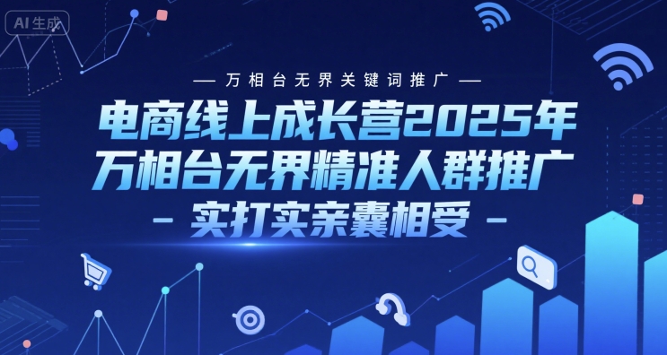 电商线上成长营2025年，万相台无界关键词推广-万相台无界精准人群推广-实打实亲囊相受-九才资源网