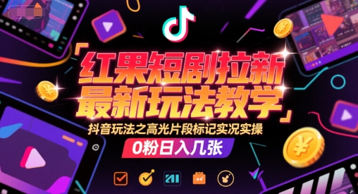 红果短剧拉新最新玩法教学，抖音玩法之高光片段标记实况实操，0粉日入几张-九才资源网