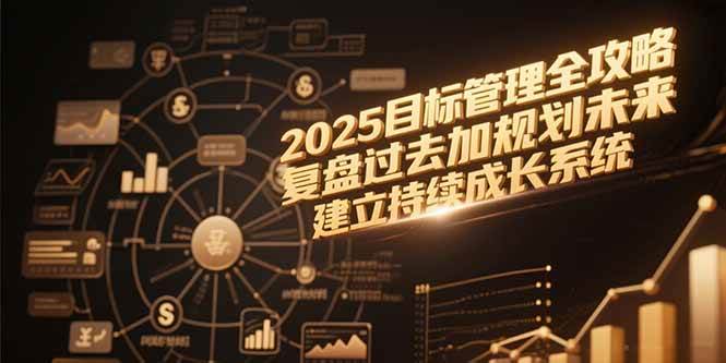 （15199期）2025目标管理全攻略，复盘过去加规划未来，建立持续成长系统-九才资源网