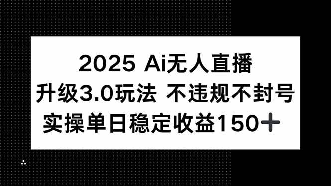 （15203期）2025 AI无人直播升级3.0玩法，不违规 不封号，单日稳定收益150+-九才资源网