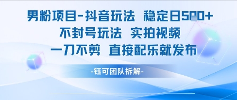 男粉项目抖音玩法稳定日收5张实拍视频一刀不剪直接配乐就发布不封号玩法-九才资源网