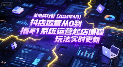 某电商社群【2025年6月】抖店运营从0到1系统运营起店课程，抖店最新玩法实时更新-九才资源网
