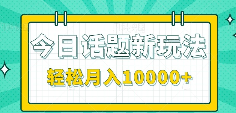 今日话题新玩法，零成本零门槛单条作品百万流量，月入10000+-九才资源网