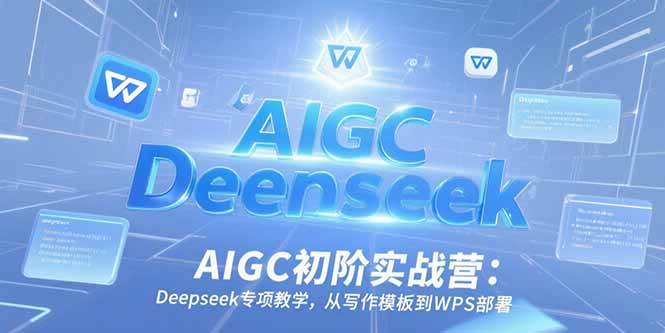 （15223期）AIGC初阶实战营：Deepseek专项教学，从写作模板到WPS部署-九才资源网
