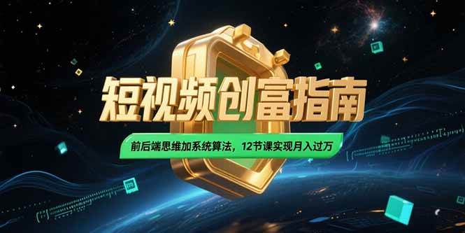 （15221期）2025短视频创富指南，前后端思维加系统算法，12节课实现月入过万-九才资源网