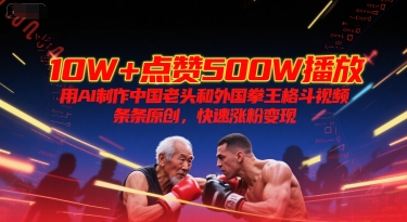 10W+点赞500W播放，用AI制作中国老头和外国拳王格斗视频，条条原创，快速涨粉变现-九才资源网