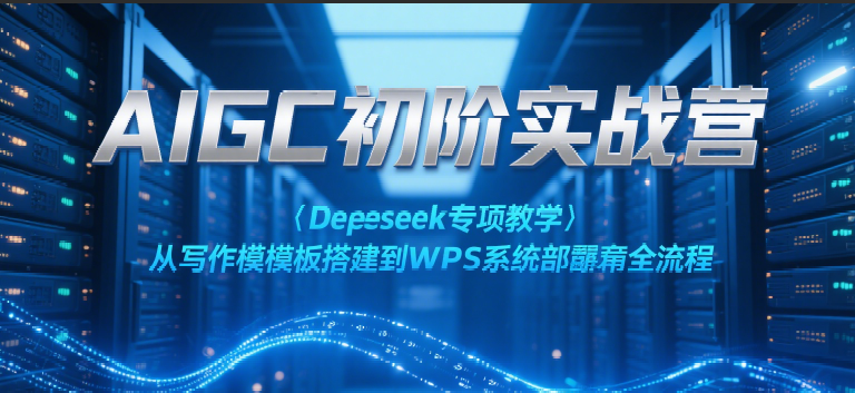 AIGC初阶实战营：Deepseek专项教学，从写作模板搭建到WPS系统部署全流程-九才资源网