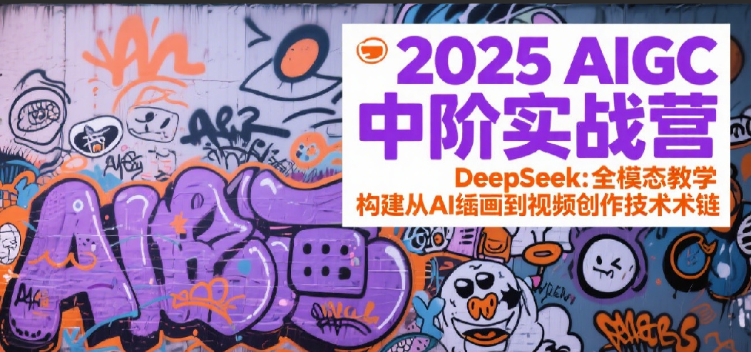 2025AIGC中阶实战营：DeepSeek全模态教学，构建从AI绘画到视频创作的技术链-九才资源网