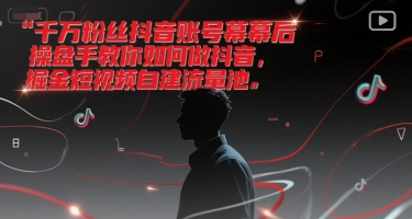 千万粉丝抖音账号幕后操盘手教你如何做抖音，掘金短视频自建流量池-九才资源网