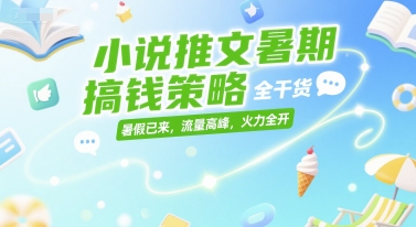 小说推文暑期搞钱策略，全干货，暑假已来，流量高峰，火力全开-九才资源网