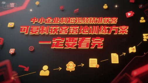 中小企业利用短视频精准获客，可复制获客落地训练方案，做好短视频，一定要看完-九才资源网