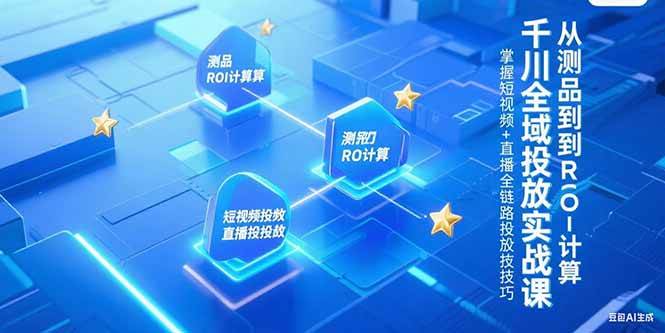 （15256期）千川全域投放实战课，从测品到ROI计算，掌握短视频+直播全链路投放技巧-九才资源网