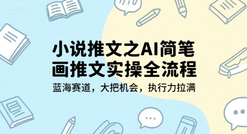 小说推文之AI简笔画推文实操全流程，蓝海赛道，大把机会，执行力拉满-九才资源网
