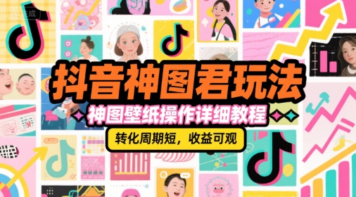 抖音神图君玩法，神图壁纸操作详细教程，转化周期短，收益可观-九才资源网