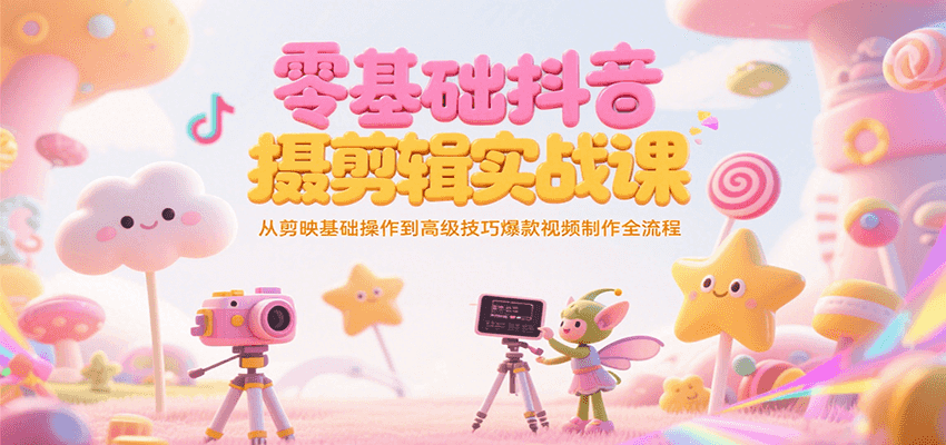 零基础抖音短视频拍摄剪辑实战课，从剪映基础操作到高级技巧爆款视频制作全流程-九才资源网