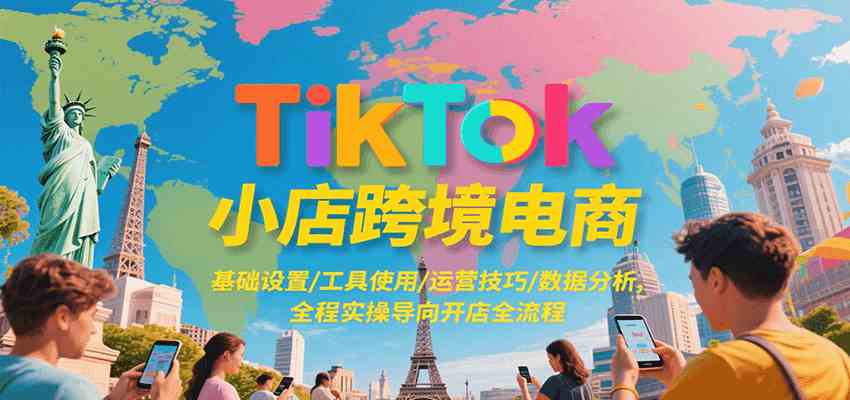 TikTok小店跨境电商，基础设置/工具使用/运营技巧/数据分析，全程实操导向开店全流程-九才资源网