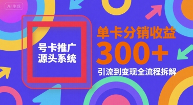 号卡推广源头系统，单卡分销收益3张+，引流到变现全流程拆解【揭秘】-九才资源网