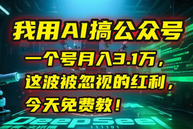 （15297期）我用AI搞公众号，一个号月入3.1万，这波被忽视的红利，今天免费教！-九才资源网