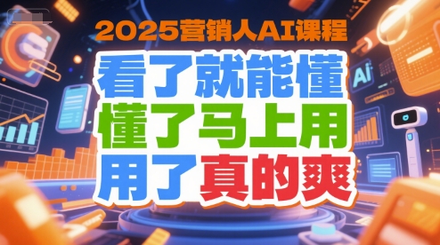 2025营销人AI课程，看了就能懂，懂了马上用，用了真的爽-九才资源网