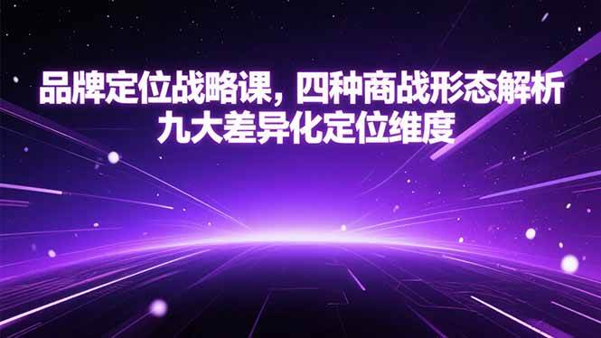 （15304期）品牌定位战略课，四种商战形态解析，九大差异化定位维度-九才资源网