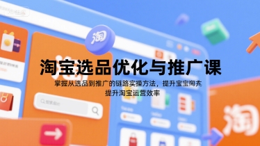 淘宝选品优化与推广课，掌握从选品到推广的全链路实操方法，提升淘宝运营效率-九才资源网