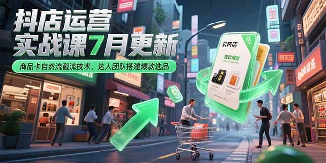 （15329期）抖店运营实战课7月更新，商品卡自然流截流技术，达人团队搭建爆款选品-九才资源网