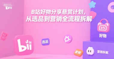 B站好物分享悬赏计划，从选品到营销全流程拆解-九才资源网