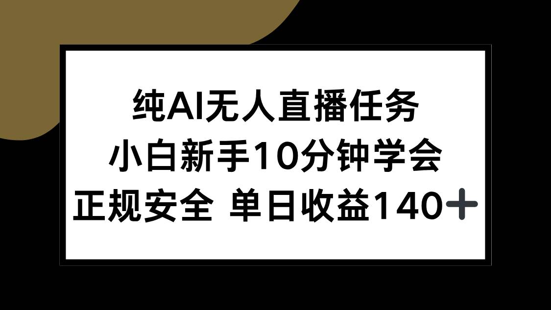 （15334期）纯AI无人直播任务，小白新手10分钟学会 ，正规安全 单日收益140+-九才资源网