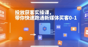 投放获客实操课，带你快速跑通新媒体买客0-1-九才资源网