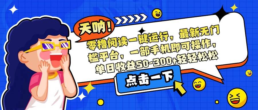 （15338期）零撸阅读一键运行，最新无门槛平台，一部手机即可操作，单日收益50-300…-九才资源网