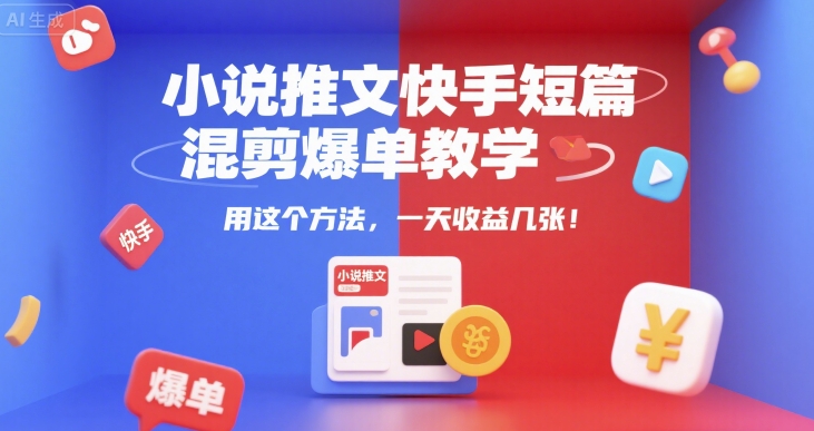 小说推文快手短篇混剪爆单教学，用这个方法，一天收益几张-九才资源网