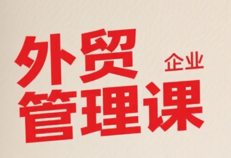中小外贸企业管理课，系统性强，直击痛点，助企业全面提升管理智慧-九才资源网