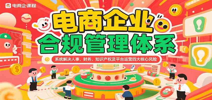 电商企业合规管理体系，系统解决人事、财务、知识产权及平台运营四大核心风险-九才资源网