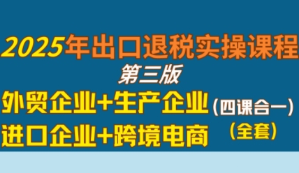 2025年出口退税实操课程，外贸企业+生产企业+进口企业+跨境电商-九才资源网