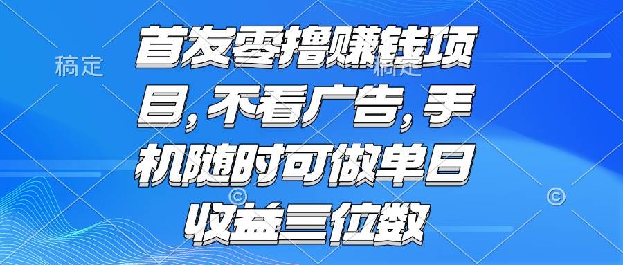 （15388期）零撸赚钱项目 不看广告 手机随时可做 单日收益三位数-九才资源网