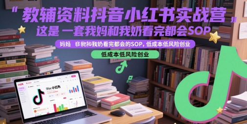 教辅资料抖音小红书实战营，这是一套我妈和我奶看完都会的SOP，低成本低风险创业（更新）-九才资源网