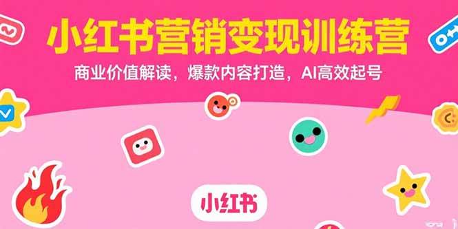 （15409期）小红书营销变现训练营，商业价值解读，爆款内容打造，AI高效起号-九才资源网