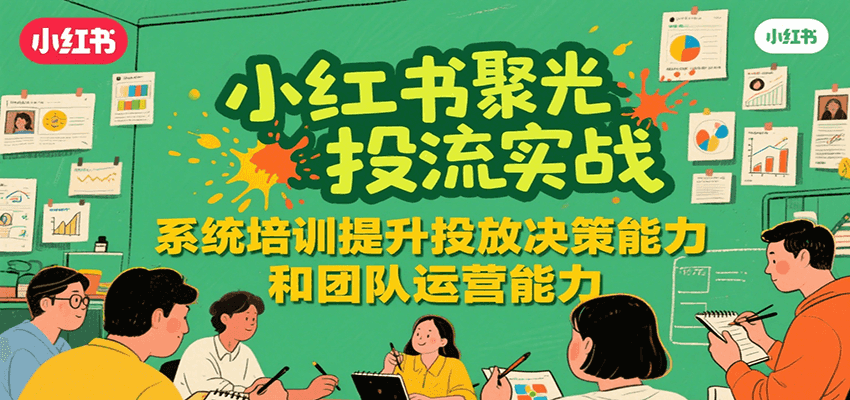 小红书聚光投流实战，系统学习提升投放决策能力和团队运营能力-九才资源网