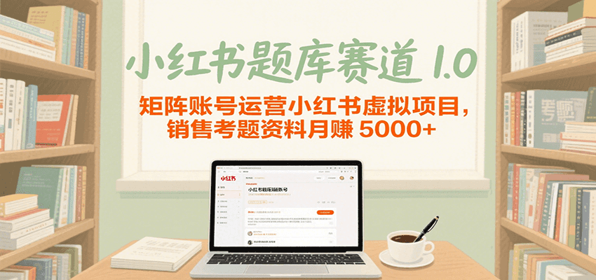 小红书题库赛道1.0，矩阵账号运营小红书虚拟项目，销售行业资格证考题资料月赚5000+-九才资源网