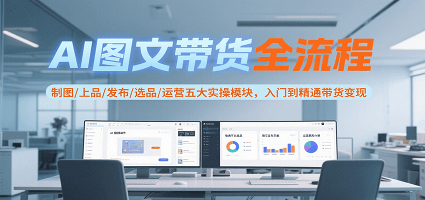 AI图文带货全流程，制图/上品/发布/选品/运营五大实操模块，入门到精通带货变现-九才资源网