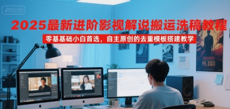 2025最新进阶影视解说搬运洗稿教程，零基础小白首选，自主原创的去重模板搭建教学-九才资源网