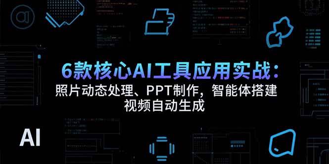（15451期）6款核心AI工具应用实战：照片动态处理、PPT制作，智能体搭建 视频自动生成-九才资源网