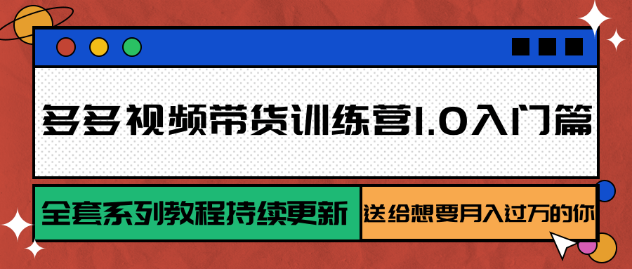多多视频带货训练营1.0入门篇，全套系列教程持续更新，送给想要月入过万的你-九才资源网